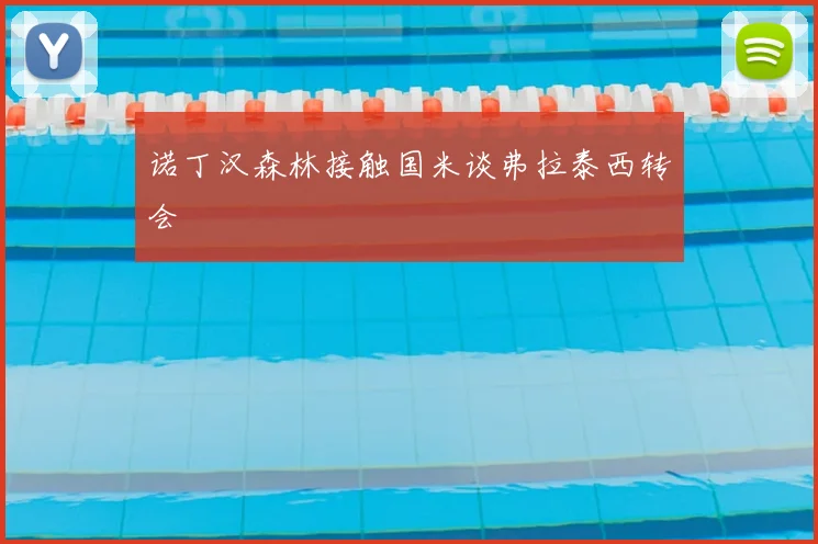诺丁汉森林接触国米谈弗拉泰西转会