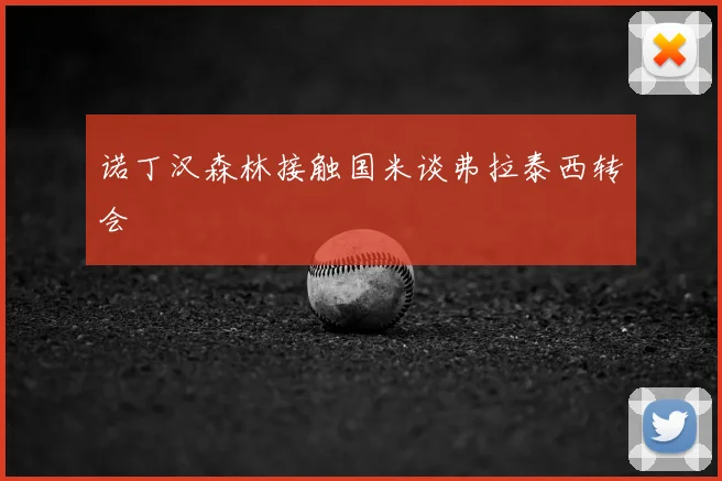 诺丁汉森林接触国米谈弗拉泰西转会