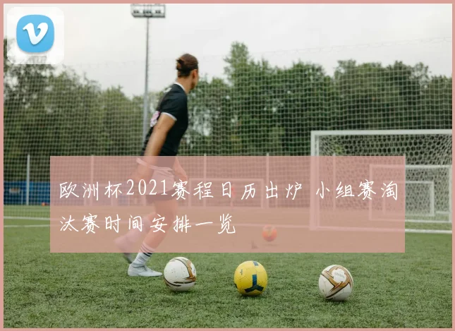 欧洲杯2021赛程日历出炉 小组赛淘汰赛时间安排一览