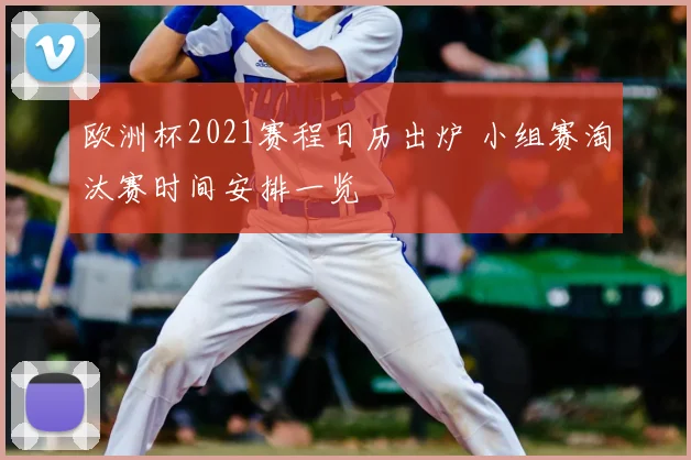 欧洲杯2021赛程日历出炉 小组赛淘汰赛时间安排一览