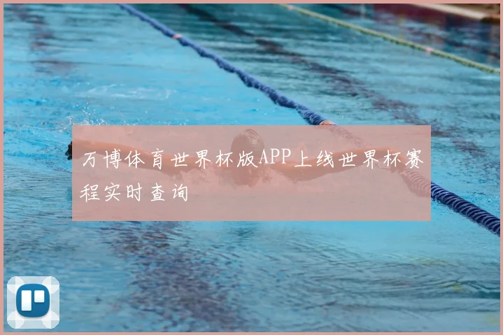 万博体育世界杯版APP上线世界杯赛程实时查询