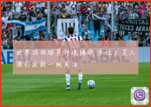 世界顶级球员评选揭晓 多位巨星入围引发新一轮关注