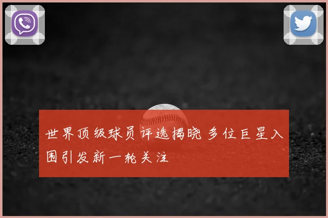 世界顶级球员评选揭晓 多位巨星入围引发新一轮关注
