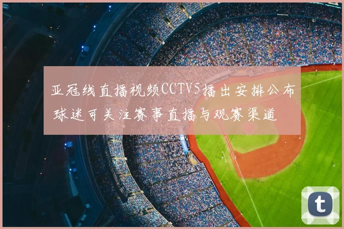 亚冠线直播视频CCTV5播出安排公布 球迷可关注赛事直播与观赛渠道