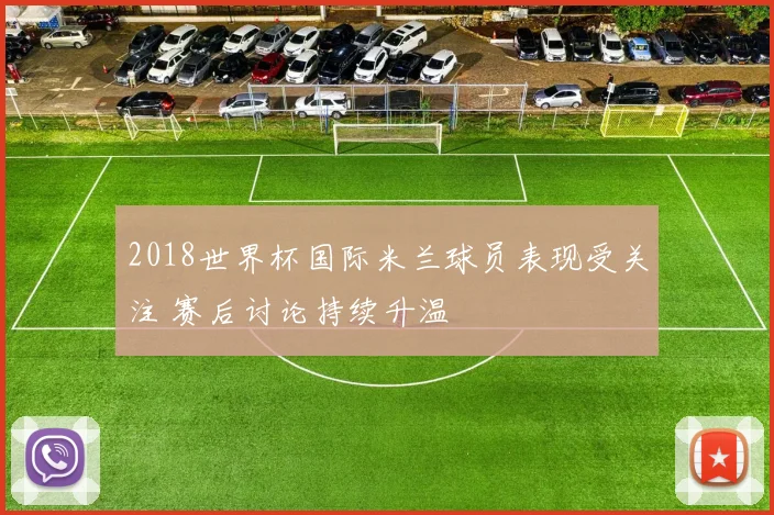 2018世界杯国际米兰球员表现受关注 赛后讨论持续升温